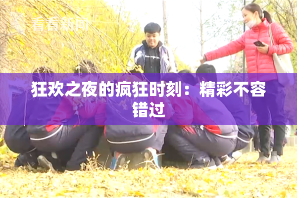 狂欢之夜的疯狂时刻：精彩不容错过