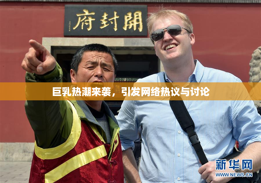 巨乳热潮来袭，引发网络热议与讨论