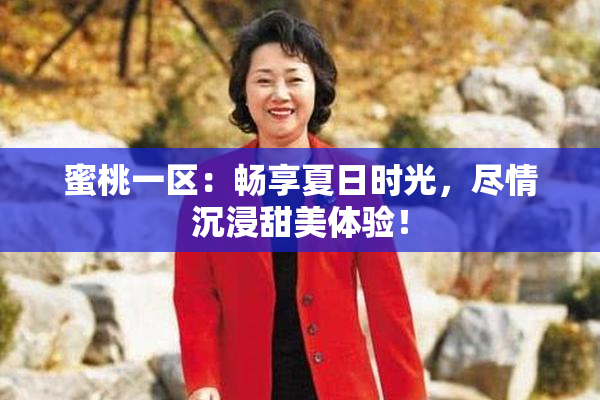 蜜桃一区：畅享夏日时光，尽情沉浸甜美体验！