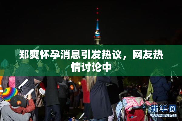 郑爽怀孕消息引发热议，网友热情讨论中