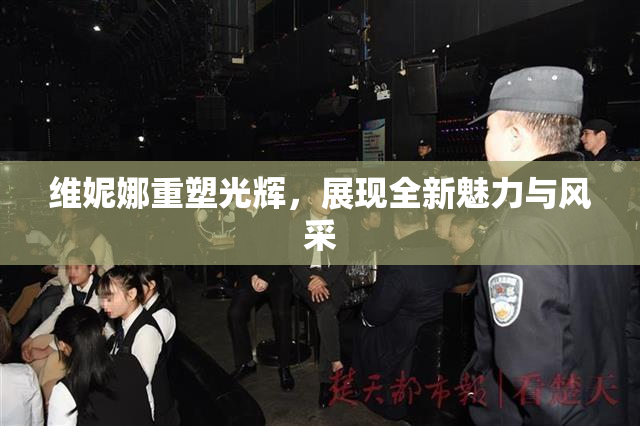 维妮娜重塑光辉，展现全新魅力与风采