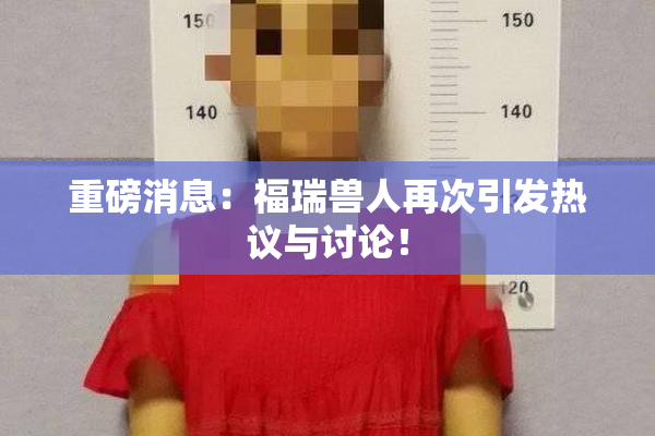 重磅消息：福瑞兽人再次引发热议与讨论！