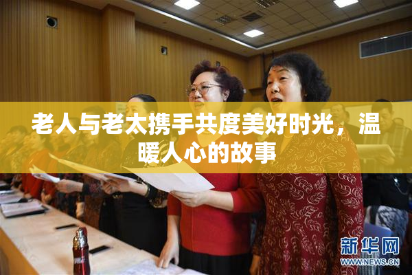 老人与老太携手共度美好时光，温暖人心的故事