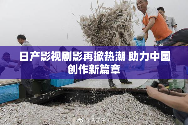 日产影视剧影再掀热潮 助力中国创作新篇章