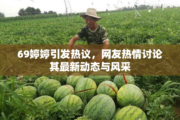 69婷婷引发热议，网友热情讨论其最新动态与风采