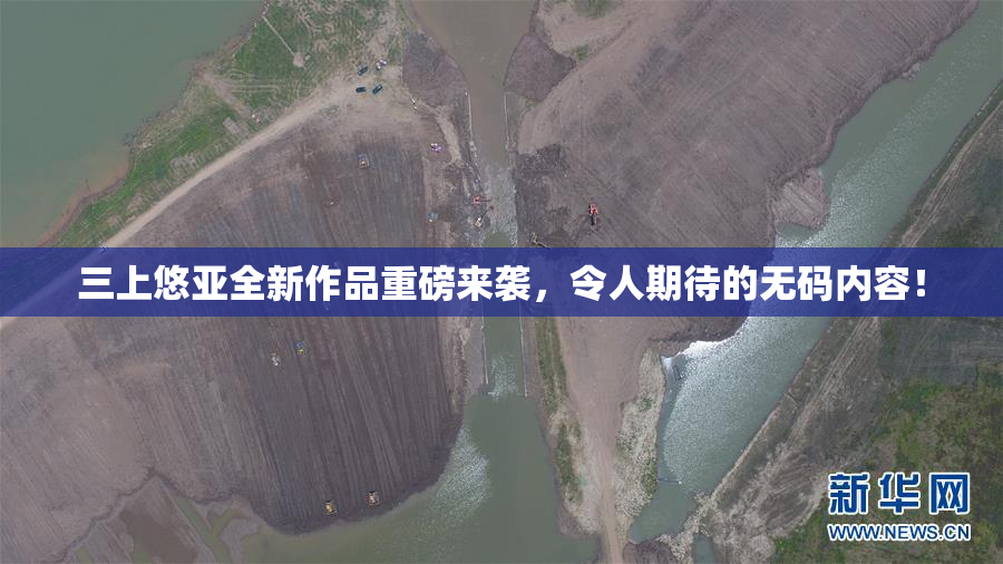 三上悠亚全新作品重磅来袭，令人期待的无码内容！