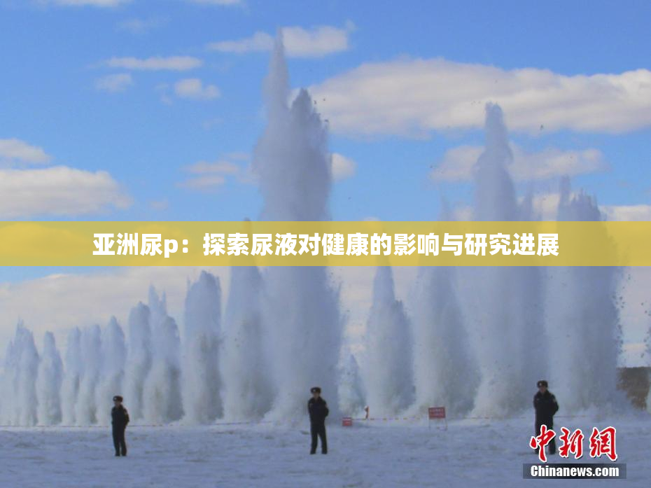 亚洲尿p：探索尿液对健康的影响与研究进展