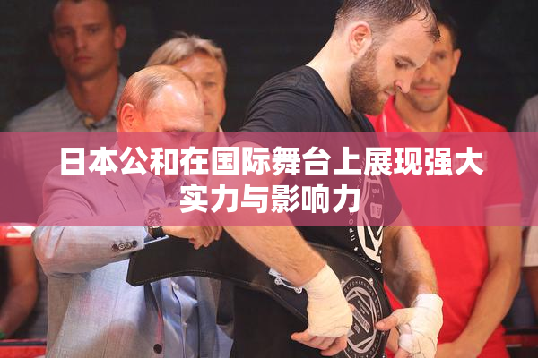 日本公和在国际舞台上展现强大实力与影响力