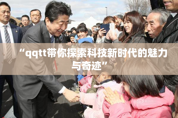 “qqtt带你探索科技新时代的魅力与奇迹”