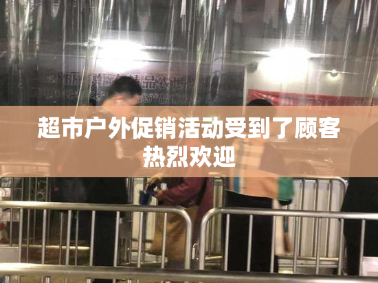 超市户外促销活动受到了顾客热烈欢迎