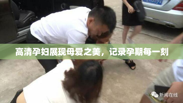 高清孕妇展现母爱之美，记录孕期每一刻