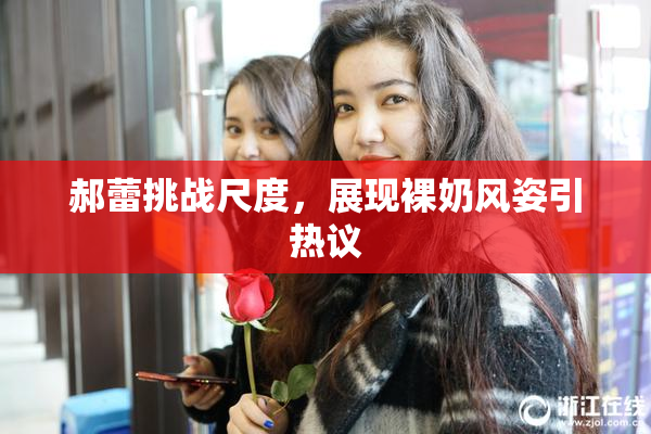 郝蕾挑战尺度，展现裸奶风姿引热议
