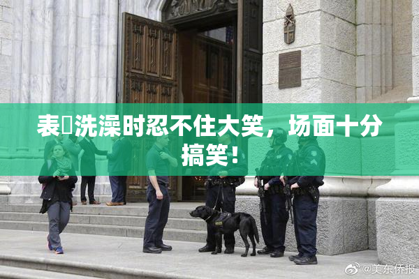 表妺洗澡时忍不住大笑，场面十分搞笑！
