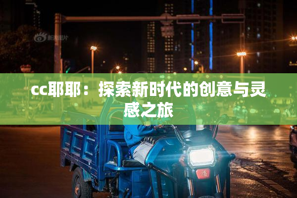 cc耶耶：探索新时代的创意与灵感之旅