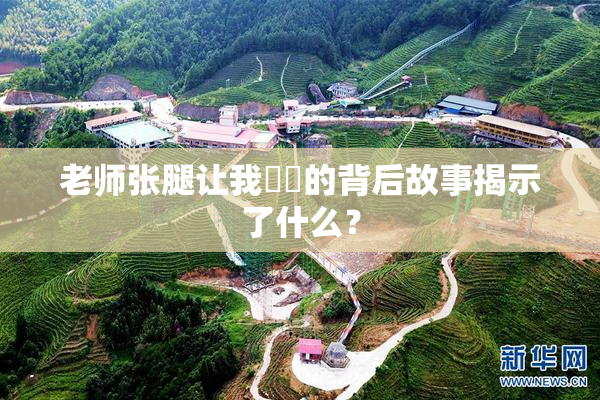 老师张腿让我❌‌的背后故事揭示了什么？