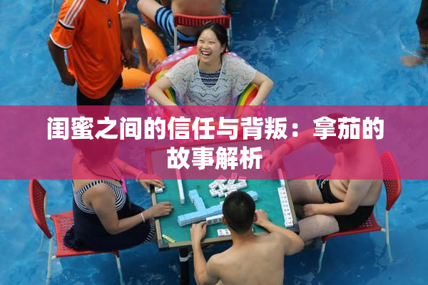 闺蜜之间的信任与背叛：拿茄的故事解析