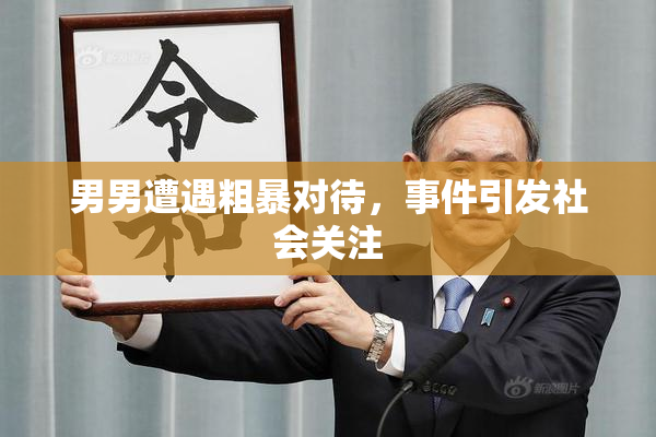 男男遭遇粗暴对待，事件引发社会关注