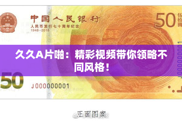 久久A片啪：精彩视频带你领略不同风格！