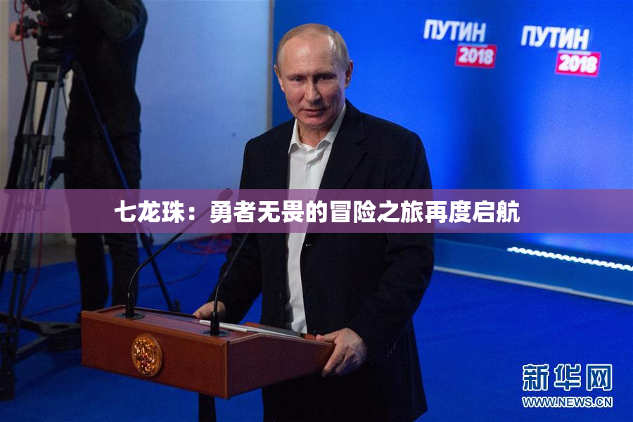 七龙珠：勇者无畏的冒险之旅再度启航