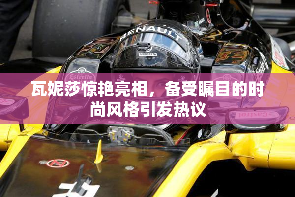 瓦妮莎惊艳亮相，备受瞩目的时尚风格引发热议