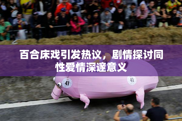 百合床戏引发热议，剧情探讨同性爱情深邃意义