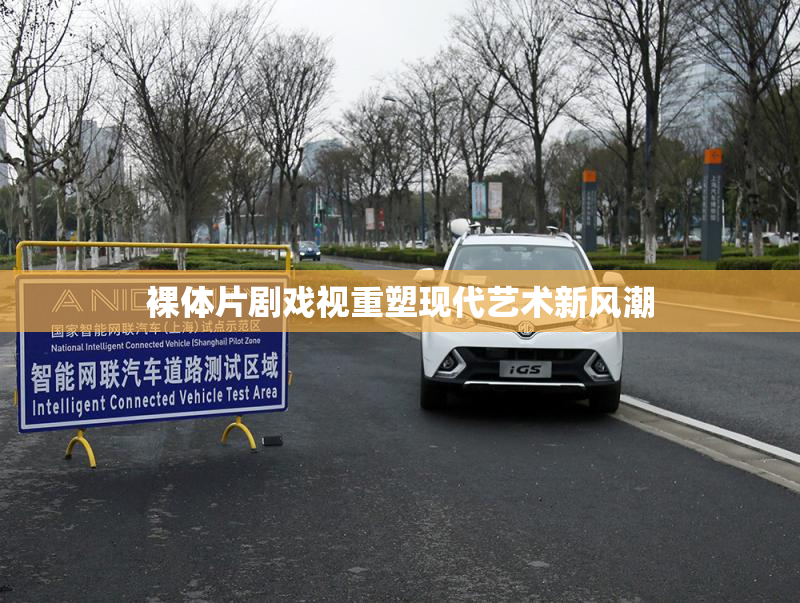 裸体片剧戏视重塑现代艺术新风潮