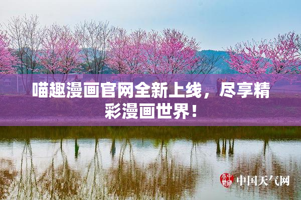 喵趣漫画官网全新上线，尽享精彩漫画世界！