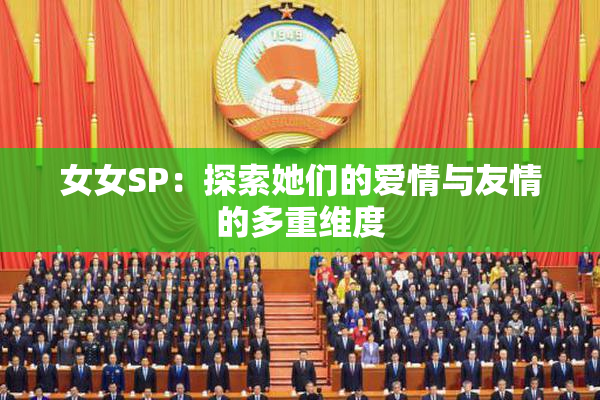 女女SP：探索她们的爱情与友情的多重维度