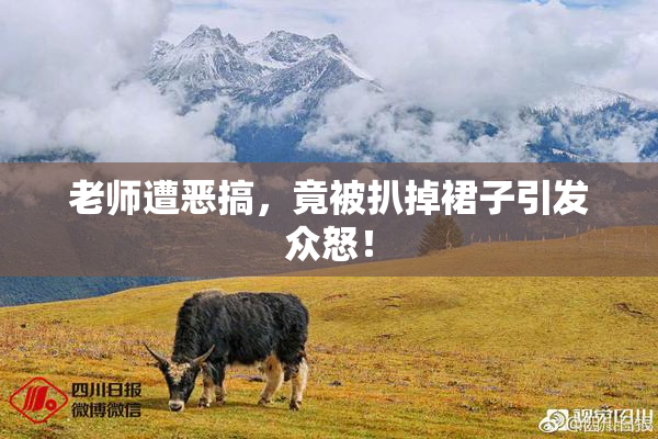 老师遭恶搞，竟被扒掉裙子引发众怒！