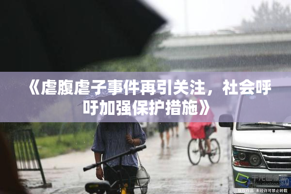 《虐腹虐子事件再引关注，社会呼吁加强保护措施》