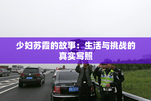 少妇苏霞的故事：生活与挑战的真实写照