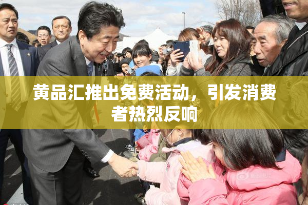 黄品汇推出免费活动，引发消费者热烈反响