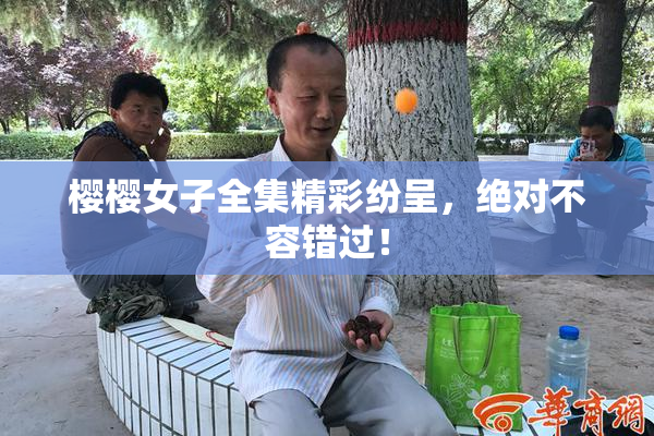 樱樱女子全集精彩纷呈，绝对不容错过！