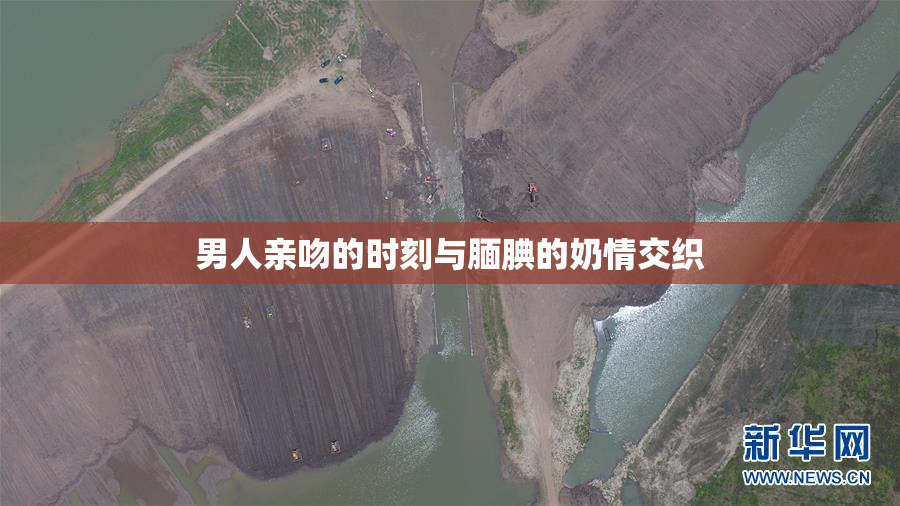 男人亲吻的时刻与腼腆的奶情交织