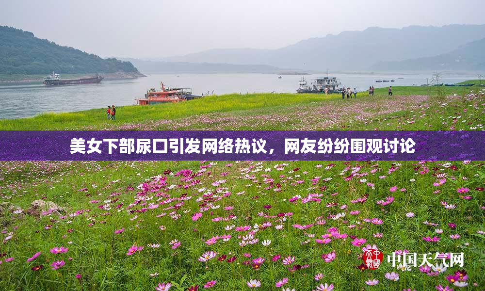 美女下部尿囗引发网络热议，网友纷纷围观讨论