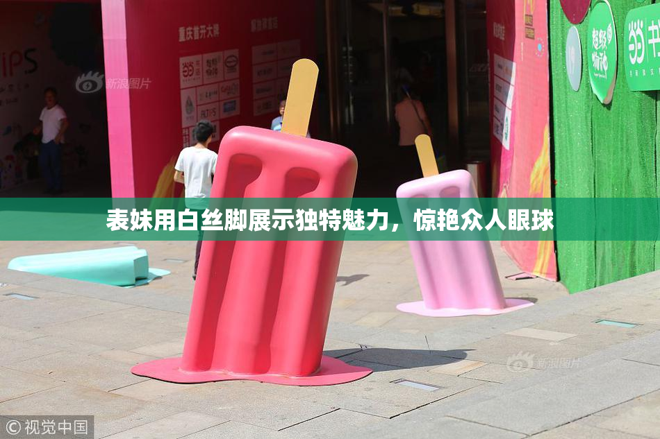 表妹用白丝脚展示独特魅力，惊艳众人眼球