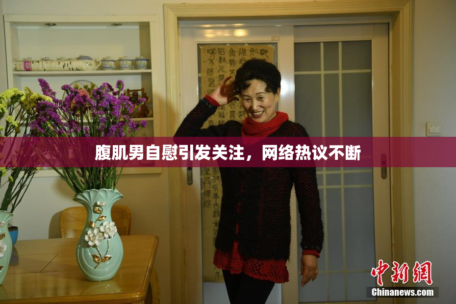 腹肌男自慰引发关注，网络热议不断