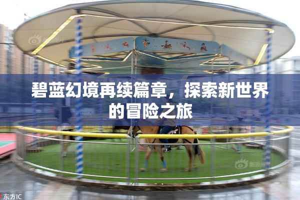 碧蓝幻境再续篇章，探索新世界的冒险之旅