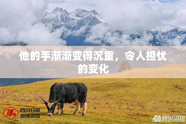 他的手渐渐变得沉重，令人担忧的变化
