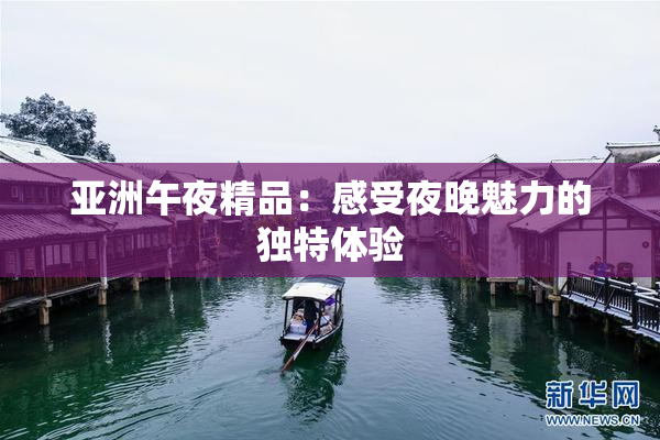 亚洲午夜精品：感受夜晚魅力的独特体验