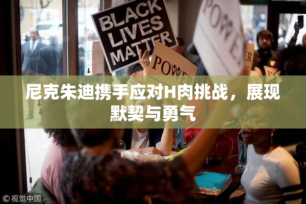 尼克朱迪携手应对H肉挑战，展现默契与勇气