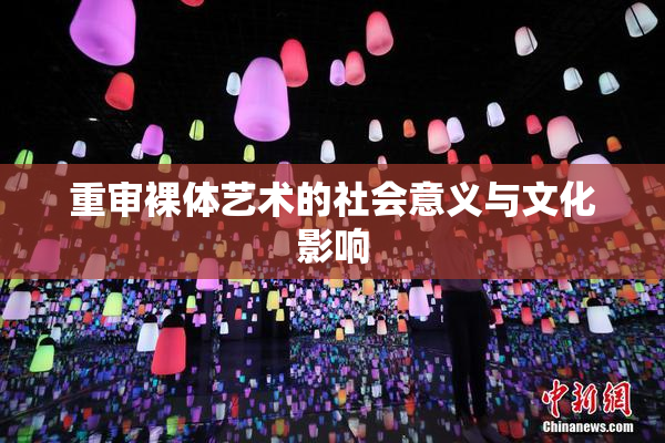 重审裸体艺术的社会意义与文化影响