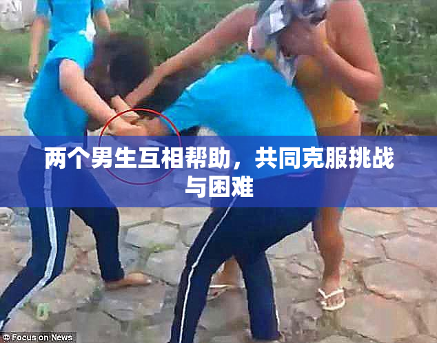 两个男生互相帮助，共同克服挑战与困难