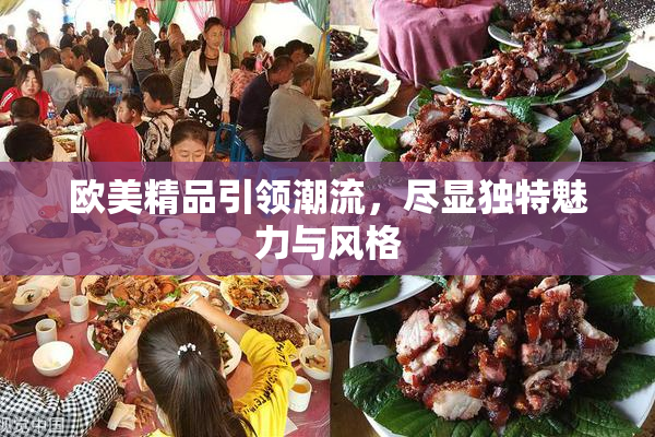 欧美精品引领潮流，尽显独特魅力与风格