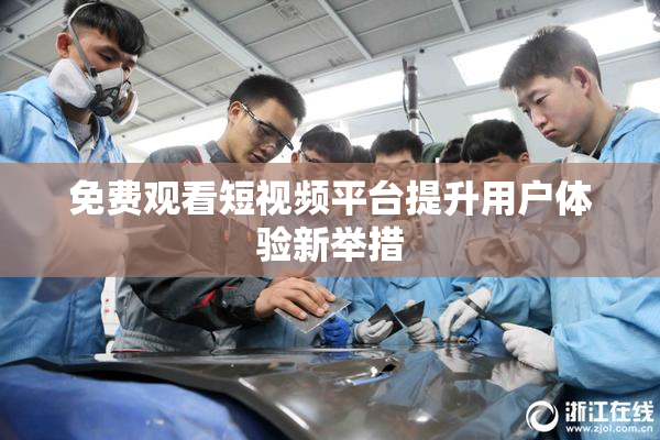 免费观看短视频平台提升用户体验新举措
