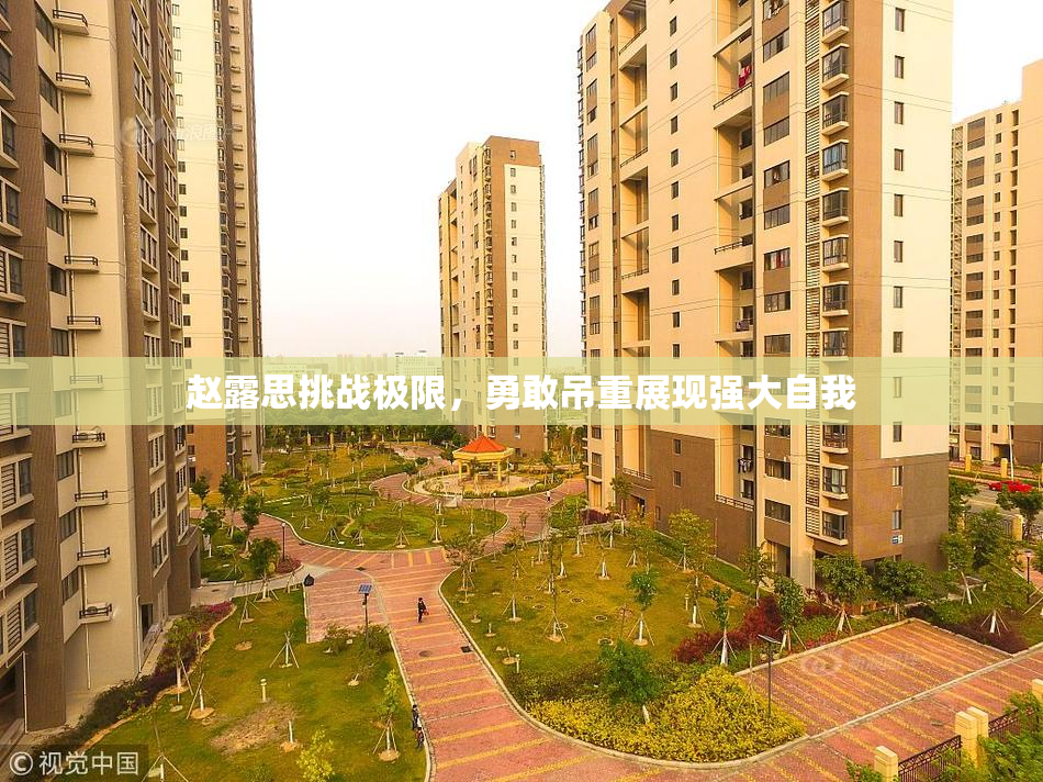 赵露思挑战极限，勇敢吊重展现强大自我