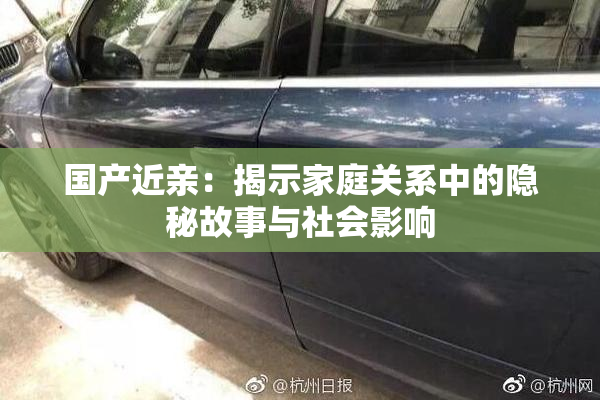 国产近亲：揭示家庭关系中的隐秘故事与社会影响