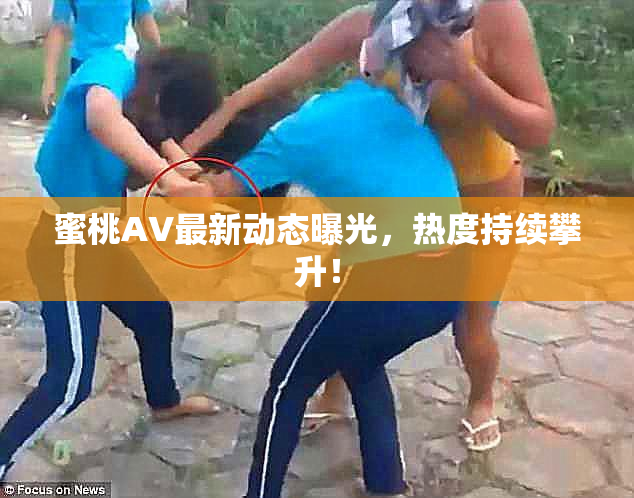 蜜桃AV最新动态曝光，热度持续攀升！