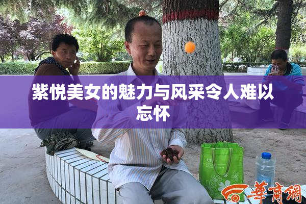 紫悦美女的魅力与风采令人难以忘怀