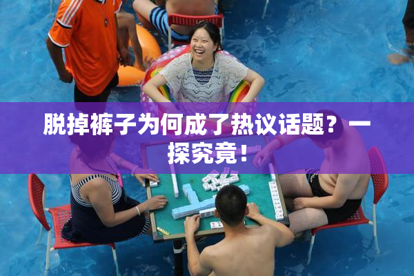 脱掉裤子为何成了热议话题？一探究竟！
